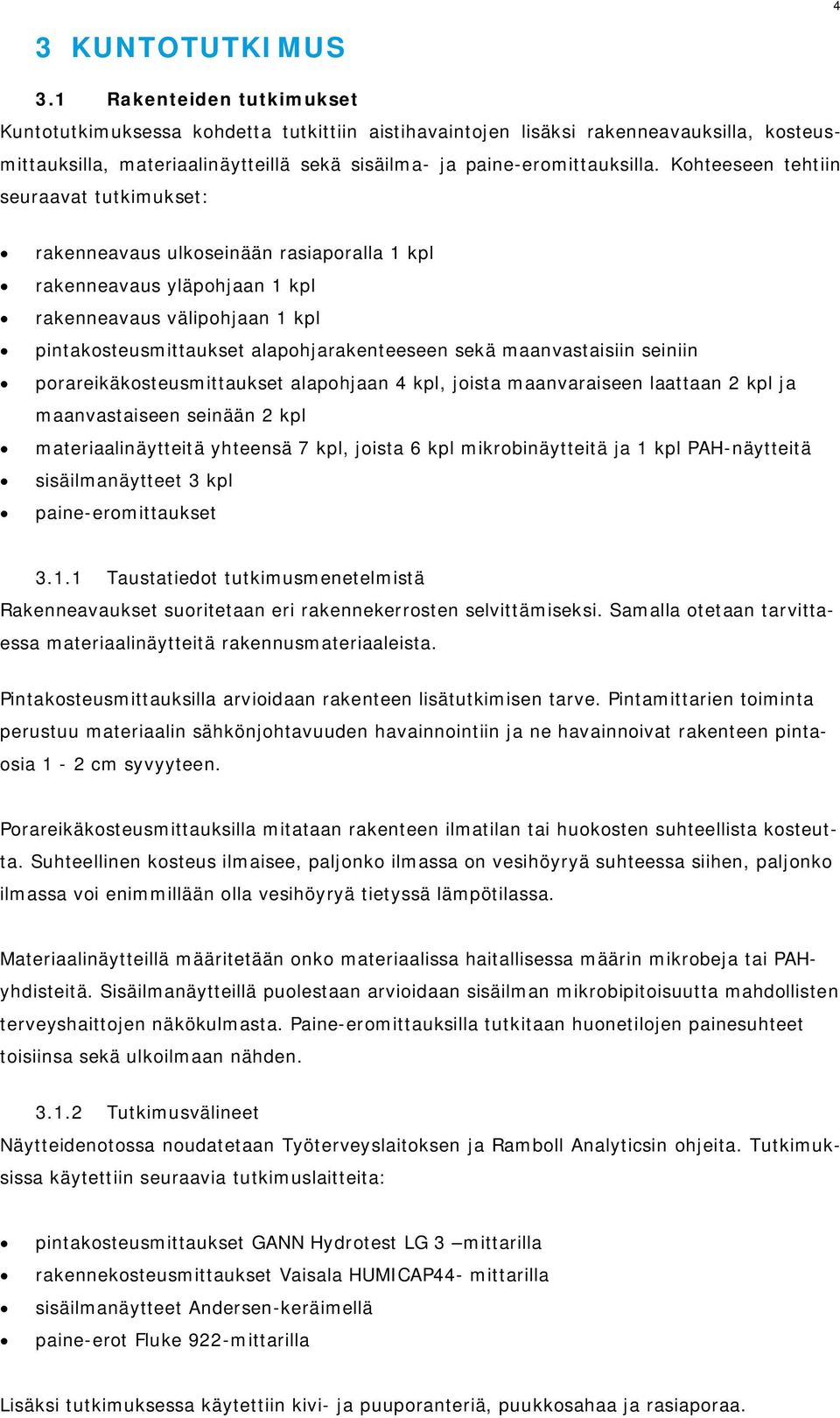 Kohteeseen tehtiin seuraavat tutkimukset: rakenneavaus ulkoseinään rasiaporalla 1 kpl rakenneavaus yläpohjaan 1 kpl rakenneavaus välipohjaan 1 kpl pintakosteusmittaukset alapohjarakenteeseen sekä