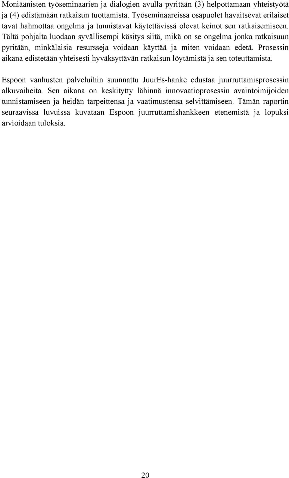 Tältä pohjalta luodaan syvällisempi käsitys siitä, mikä on se ongelma jonka ratkaisuun pyritään, minkälaisia resursseja voidaan käyttää ja miten voidaan edetä.