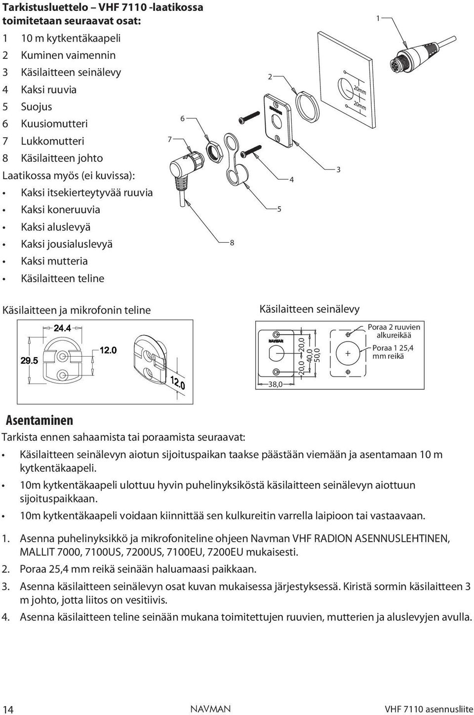 mikrofonin teline Käsilaitteen seinälevy 38,0 20,0 20,0 40,0 50,0 Poraa 2 ruuvien alkureikää Poraa 1 25,4 mm reikä Asentaminen Tarkista ennen sahaamista tai poraamista seuraavat: Käsilaitteen