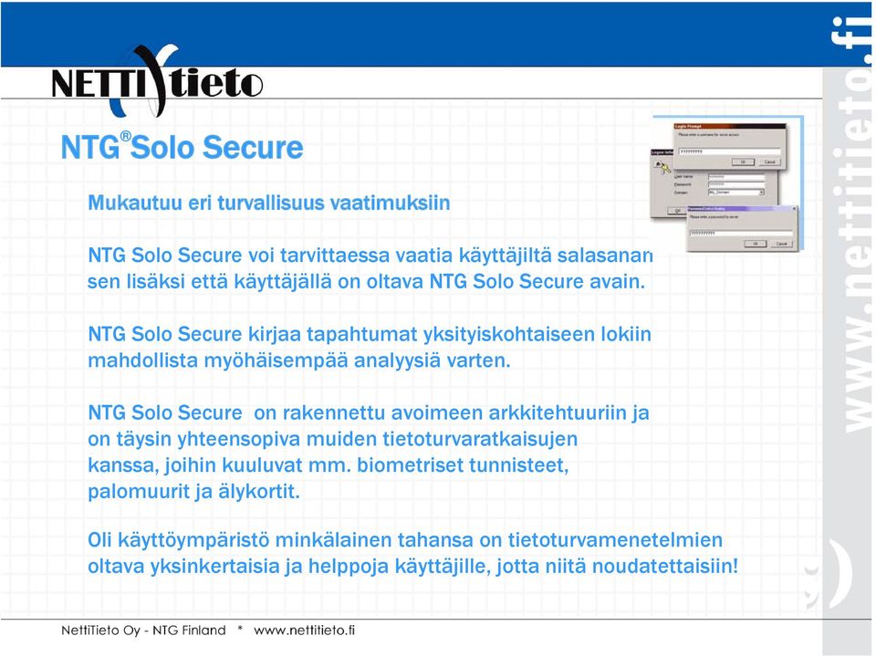 NTG Solo Secure on rakennettu avoimeen arkkitehtuuriin ja on täysin yhteensopiva muiden tietoturvaratkaisujen kanssa, joihin kuuluvat mm.