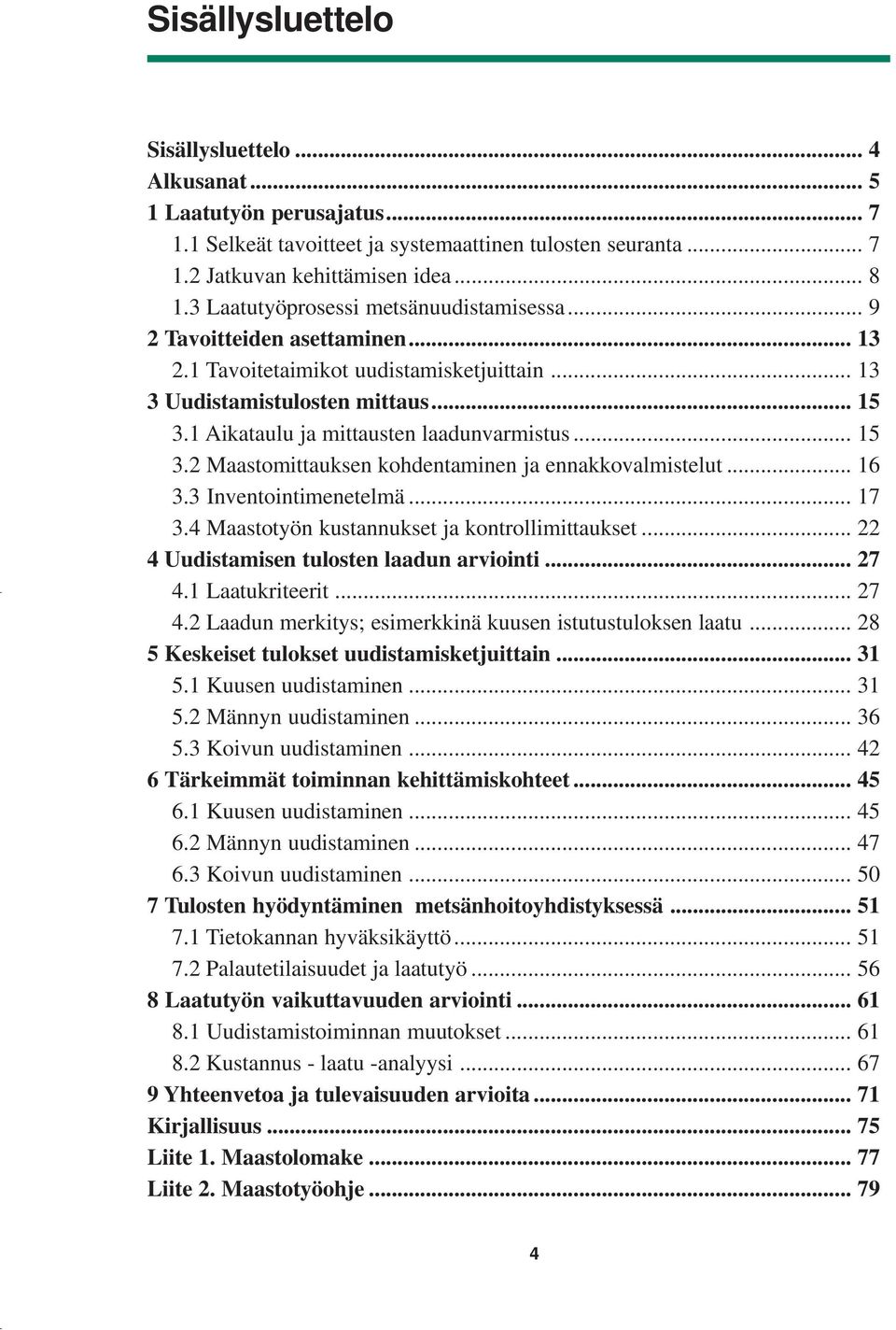 1 Aikataulu ja mittausten laadunvarmistus... 15 3.2 Maastomittauksen kohdentaminen ja ennakkovalmistelut... 16 3.3 Inventointimenetelmä... 17 3.4 Maastotyön kustannukset ja kontrollimittaukset.