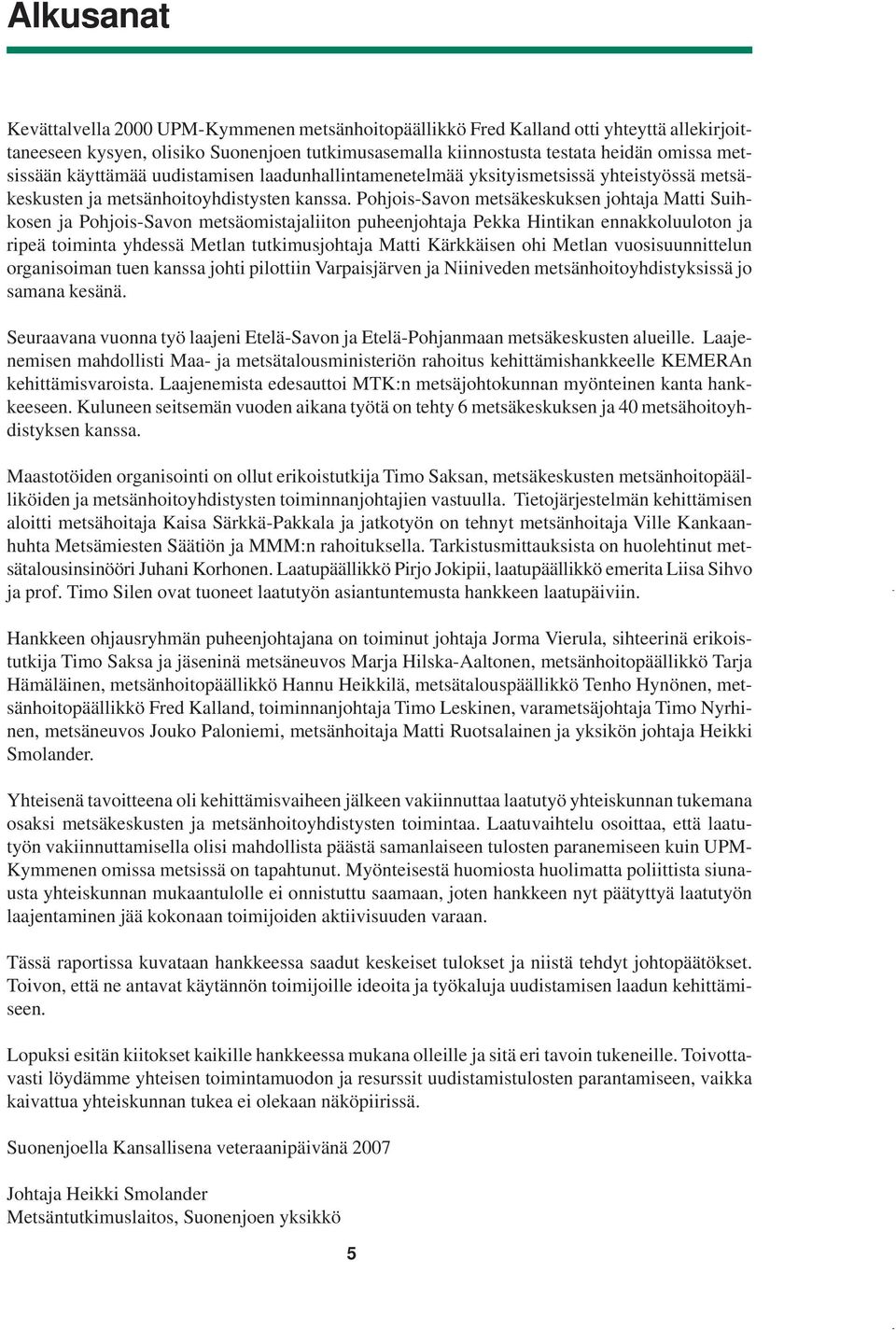 Pohjois-Savon metsäkeskuksen johtaja Matti Suihkosen ja Pohjois-Savon metsäomistajaliiton puheenjohtaja Pekka Hintikan ennakkoluuloton ja ripeä toiminta yhdessä Metlan tutkimusjohtaja Matti