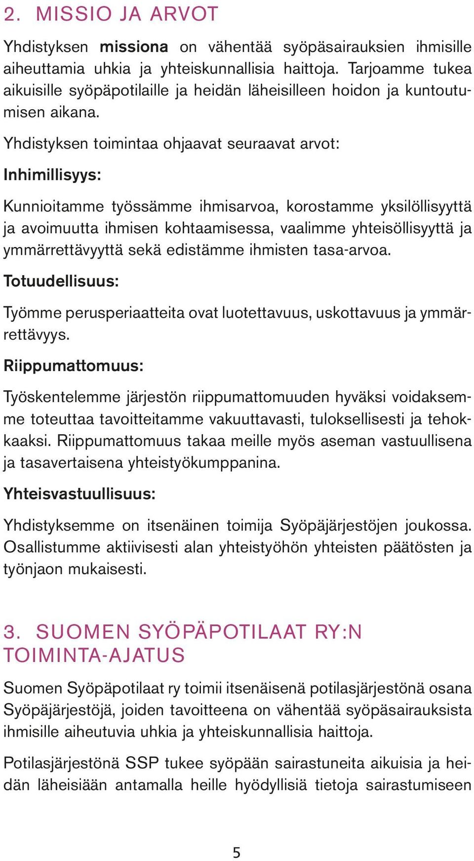 Yhdistyksen toimintaa ohjaavat seuraavat arvot: Inhimillisyys: Kunnioitamme työssämme ihmisarvoa, korostamme yksilöllisyyttä ja avoimuutta ihmisen kohtaamisessa, vaalimme yhteisöllisyyttä ja