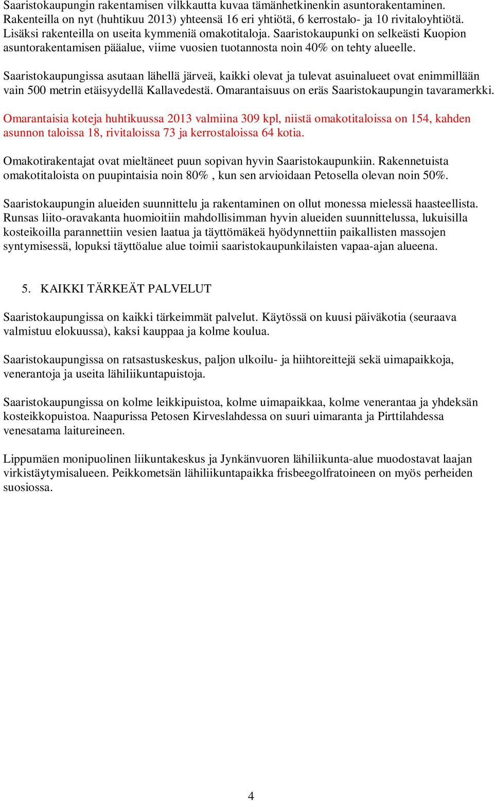 Saaristokaupungissa asutaan lähellä järveä, kaikki olevat ja tulevat asuinalueet ovat enimmillään vain 500 metrin etäisyydellä Kallavedestä. Omarantaisuus on eräs Saaristokaupungin tavaramerkki.