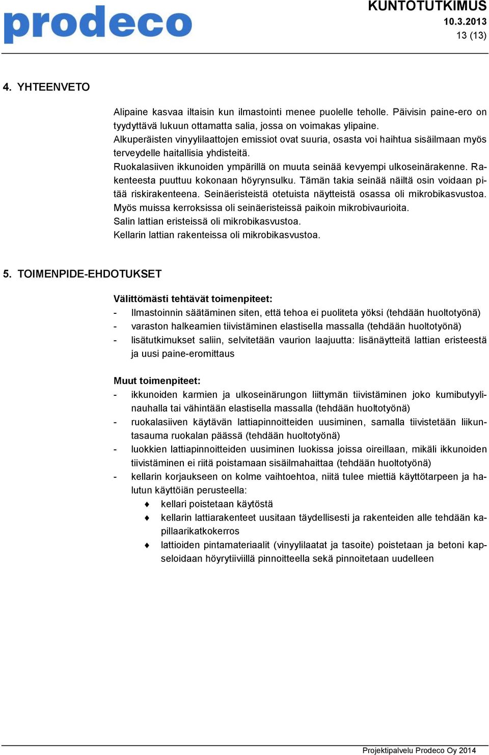 Ruokalasiiven ikkunoiden ympärillä on muuta seinää kevyempi ulkoseinärakenne. Rakenteesta puuttuu kokonaan höyrynsulku. Tämän takia seinää näiltä osin voidaan pitää riskirakenteena.