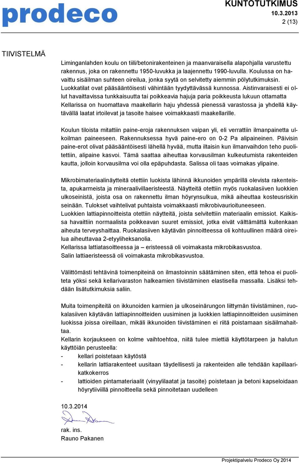 Aistinvaraisesti ei ollut havaittavissa tunkkaisuutta tai poikkeavia hajuja paria poikkeusta lukuun ottamatta Kellarissa on huomattava maakellarin haju yhdessä pienessä varastossa ja yhdellä