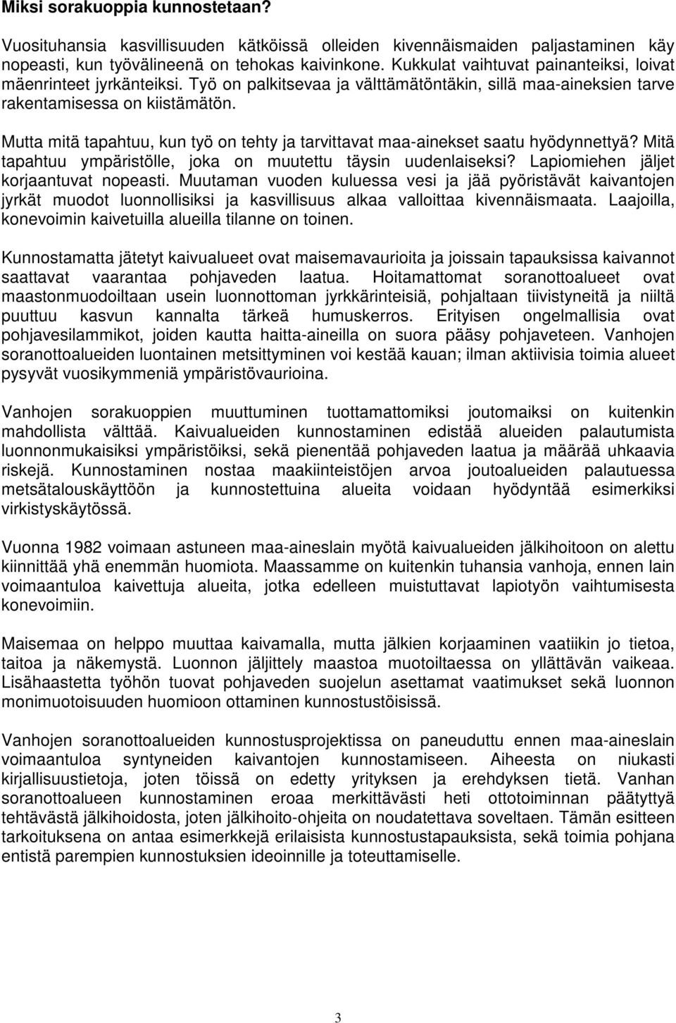 Mutta mitä tapahtuu, kun työ on tehty ja tarvittavat maa-ainekset saatu hyödynnettyä? Mitä tapahtuu ympäristölle, joka on muutettu täysin uudenlaiseksi? Lapiomiehen jäljet korjaantuvat nopeasti.