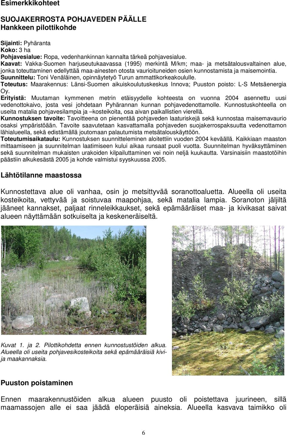 Suunnittelu: Toni Venäläinen, opinnäytetyö Turun ammattikorkeakoululle. Toteutus: Maarakennus: Länsi-Suomen aikuiskoulutuskeskus Innova; Puuston poisto: L-S Metsäenergia Oy.