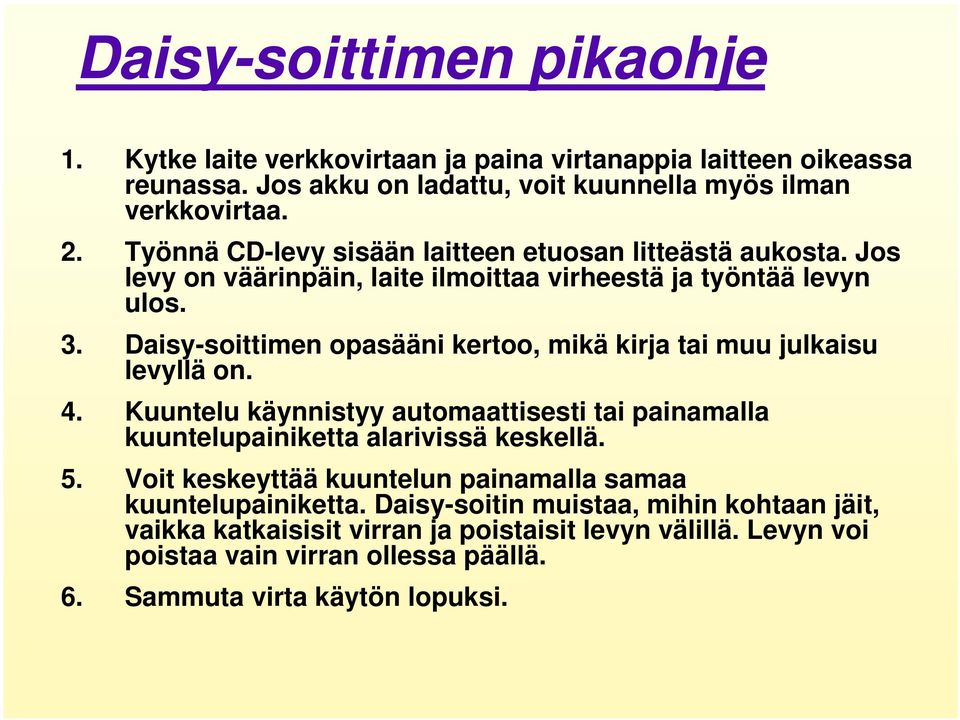 Daisy-soittimen opasääni kertoo, mikä kirja tai muu julkaisu levyllä on. 4. Kuuntelu käynnistyy automaattisesti tai painamalla kuuntelupainiketta alarivissä keskellä. 5.