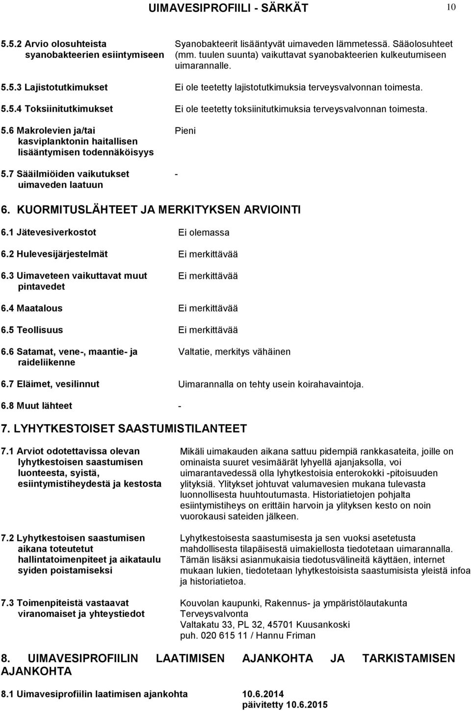 5.6 Makrolevien ja/tai kasviplanktonin haitallisen lisääntymisen todennäköisyys 5.7 Sääilmiöiden vaikutukset uimaveden laatuun Pieni - 6. KUORMITUSLÄHTEET JA MERKITYKSEN ARVIOINTI 6.