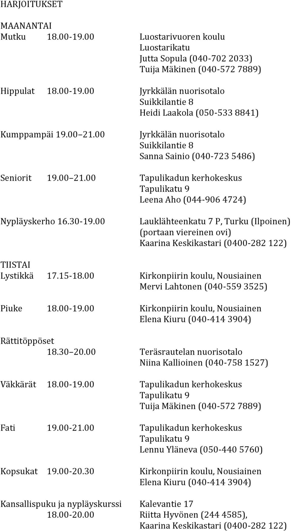 00 Lauklähteenkatu 7 P, Turku (Ilpoinen) (portaan viereinen ovi) Kaarina Keskikastari (0400-282 122) TIISTAI Lystikkä 17.15-18.00 Kirkonpiirin koulu, Nousiainen Mervi Lahtonen (040-559 3525) Piuke 18.