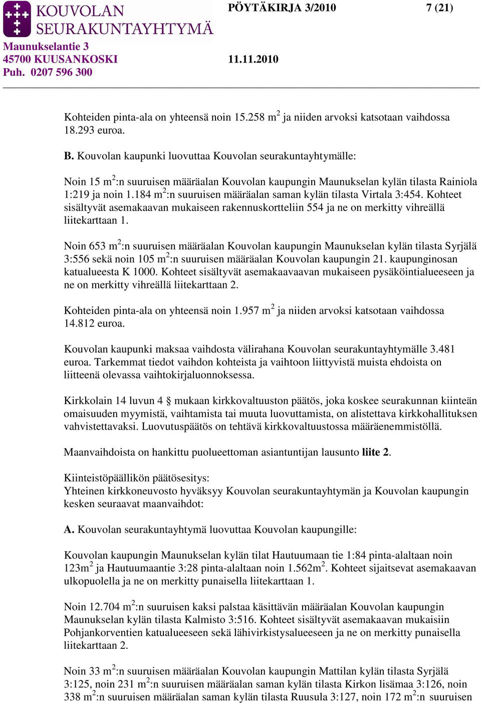 184 m 2 :n suuruisen määräalan saman kylän tilasta Virtala 3:454. Kohteet sisältyvät asemakaavan mukaiseen rakennuskortteliin 554 ja ne on merkitty vihreällä liitekarttaan 1.