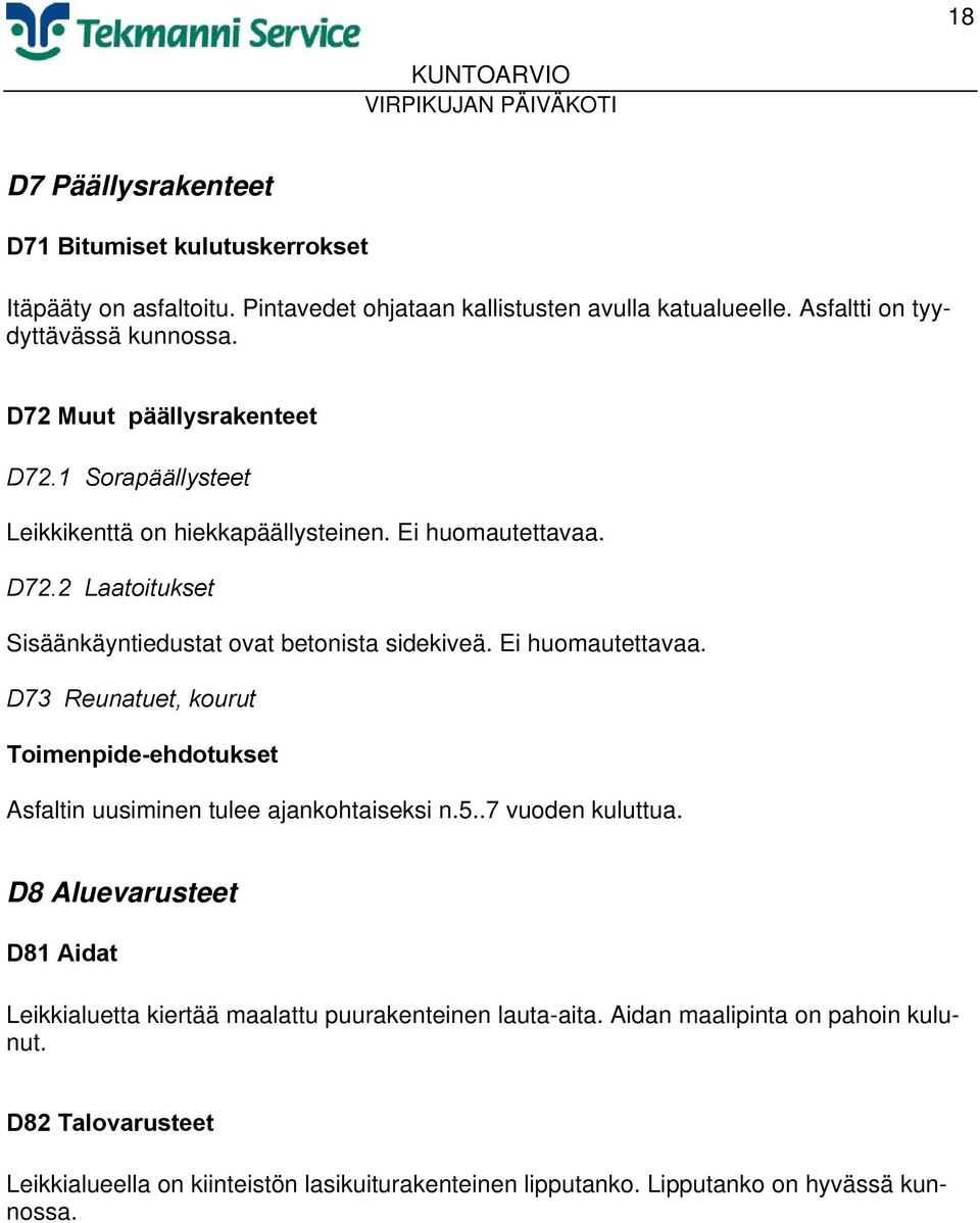 Ei huomautettavaa. D73 Reunatuet, kourut Asfaltin uusiminen tulee ajankohtaiseksi n.5..7 vuoden kuluttua.