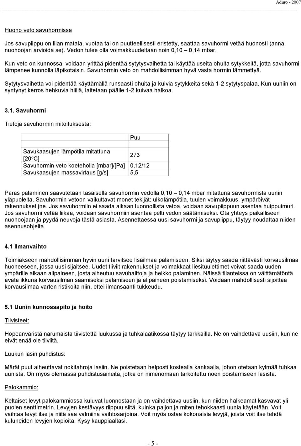 Kun veto on kunnossa, voidaan yrittää pidentää sytytysvaihetta tai käyttää useita ohuita sytykkeitä, jotta savuhormi lämpenee kunnolla läpikotaisin.