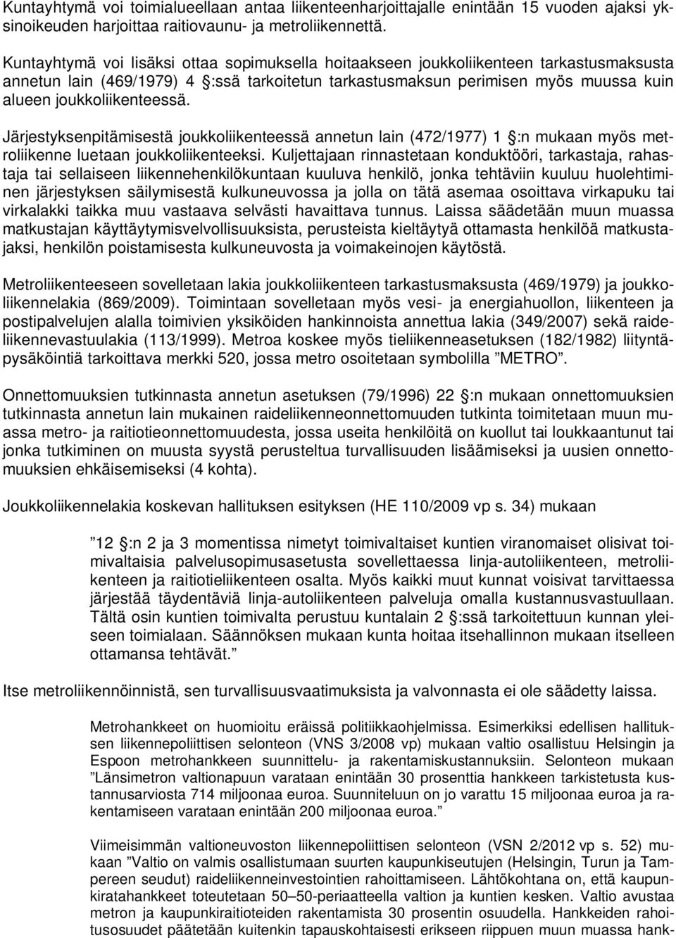joukkoliikenteessä. Järjestyksenpitämisestä joukkoliikenteessä annetun lain (472/1977) 1 :n mukaan myös metroliikenne luetaan joukkoliikenteeksi.