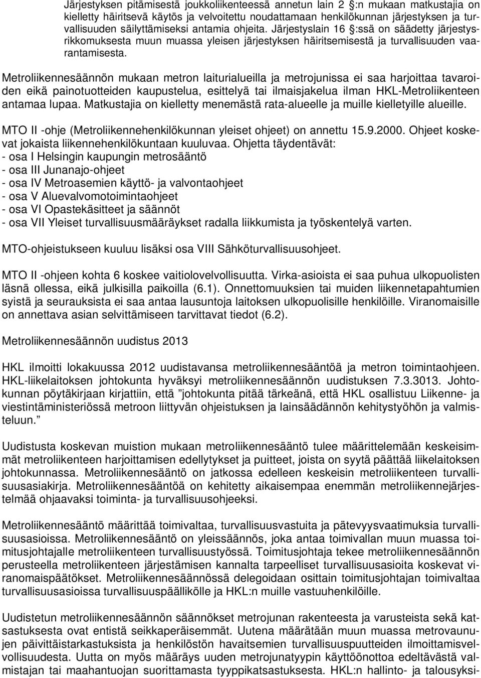 Metroliikennesäännön mukaan metron laiturialueilla ja metrojunissa ei saa harjoittaa tavaroiden eikä painotuotteiden kaupustelua, esittelyä tai ilmaisjakelua ilman HKL-Metroliikenteen antamaa lupaa.