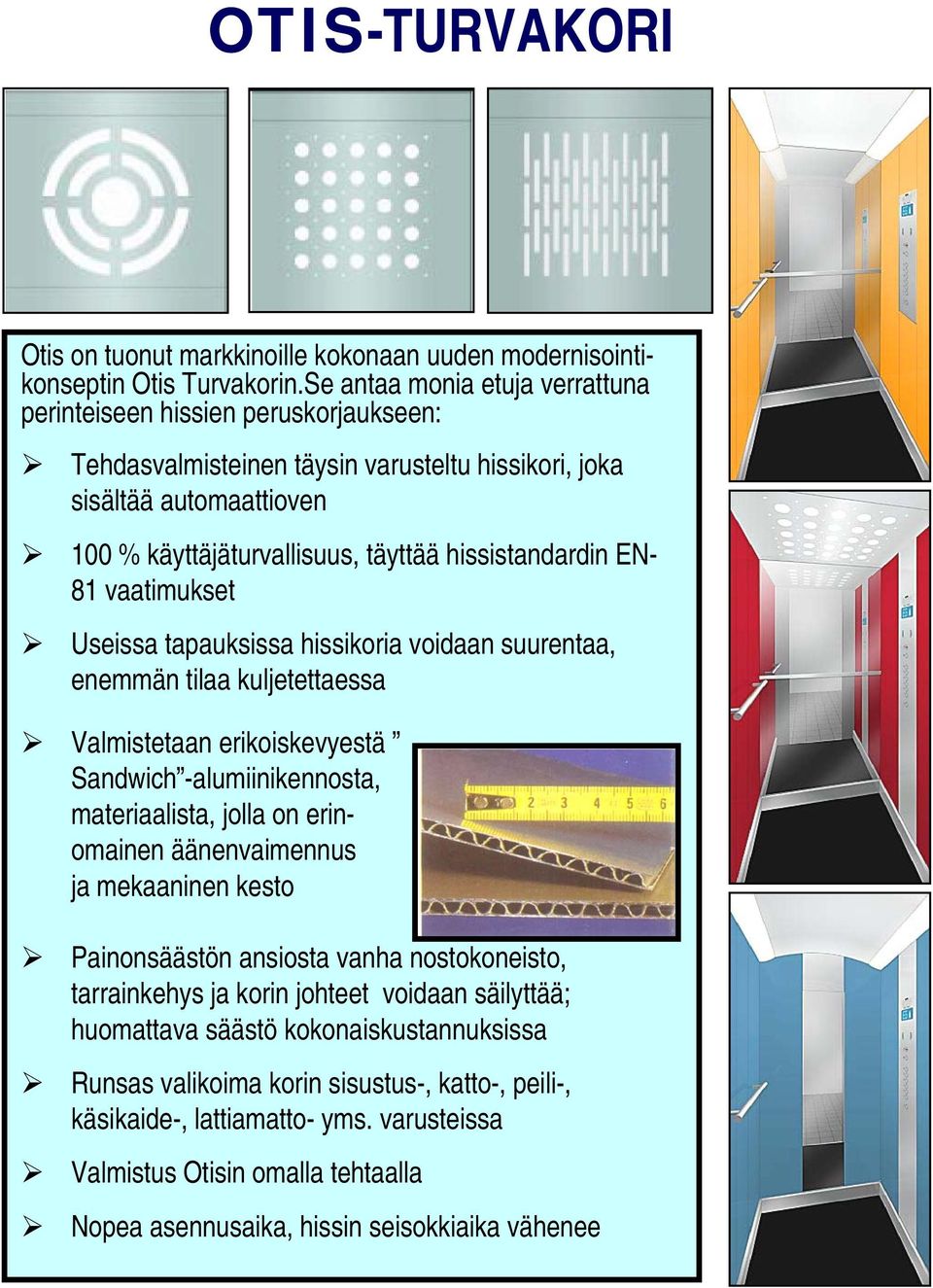 EN- 81 vaatimukset Useissa tapauksissa hissikoria voidaan suurentaa, enemmän tilaa kuljetettaessa Valmistetaan erikoiskevyestä Sandwich -alumiinikennosta, materiaalista, jolla on erinomainen