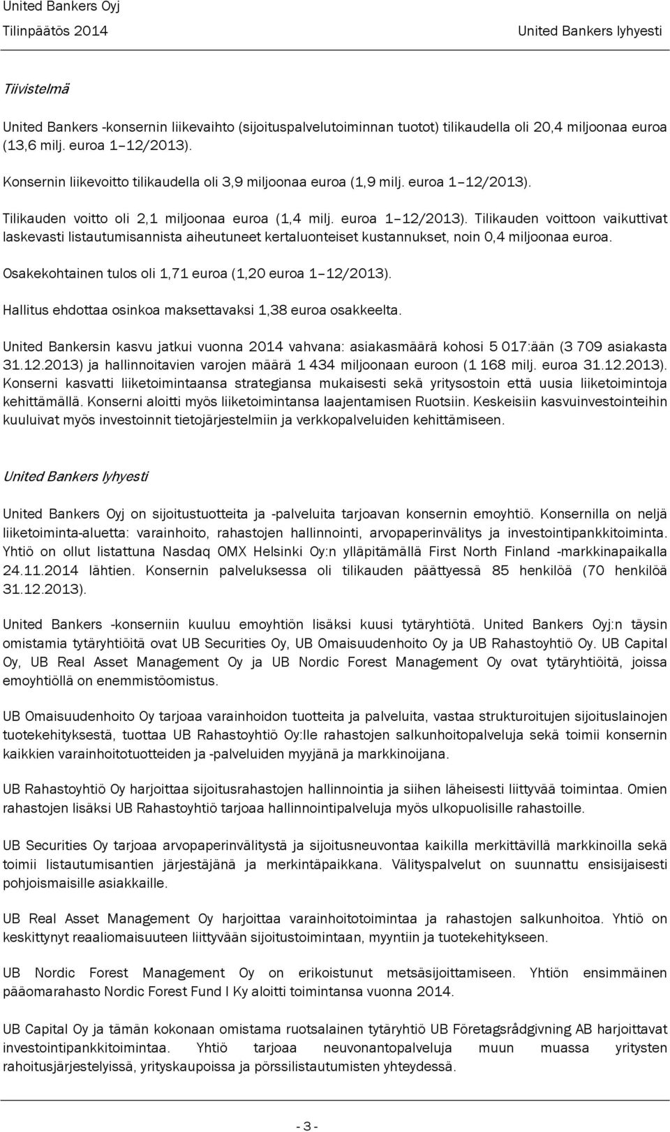 Tilikauden voitto oli 2,1 miljoonaa euroa (1,4 milj. euroa 1 12/2013). Tilikauden voittoon vaikuttivat laskevasti listautumisannista aiheutuneet kertaluonteiset kustannukset, noin 0,4 miljoonaa euroa.