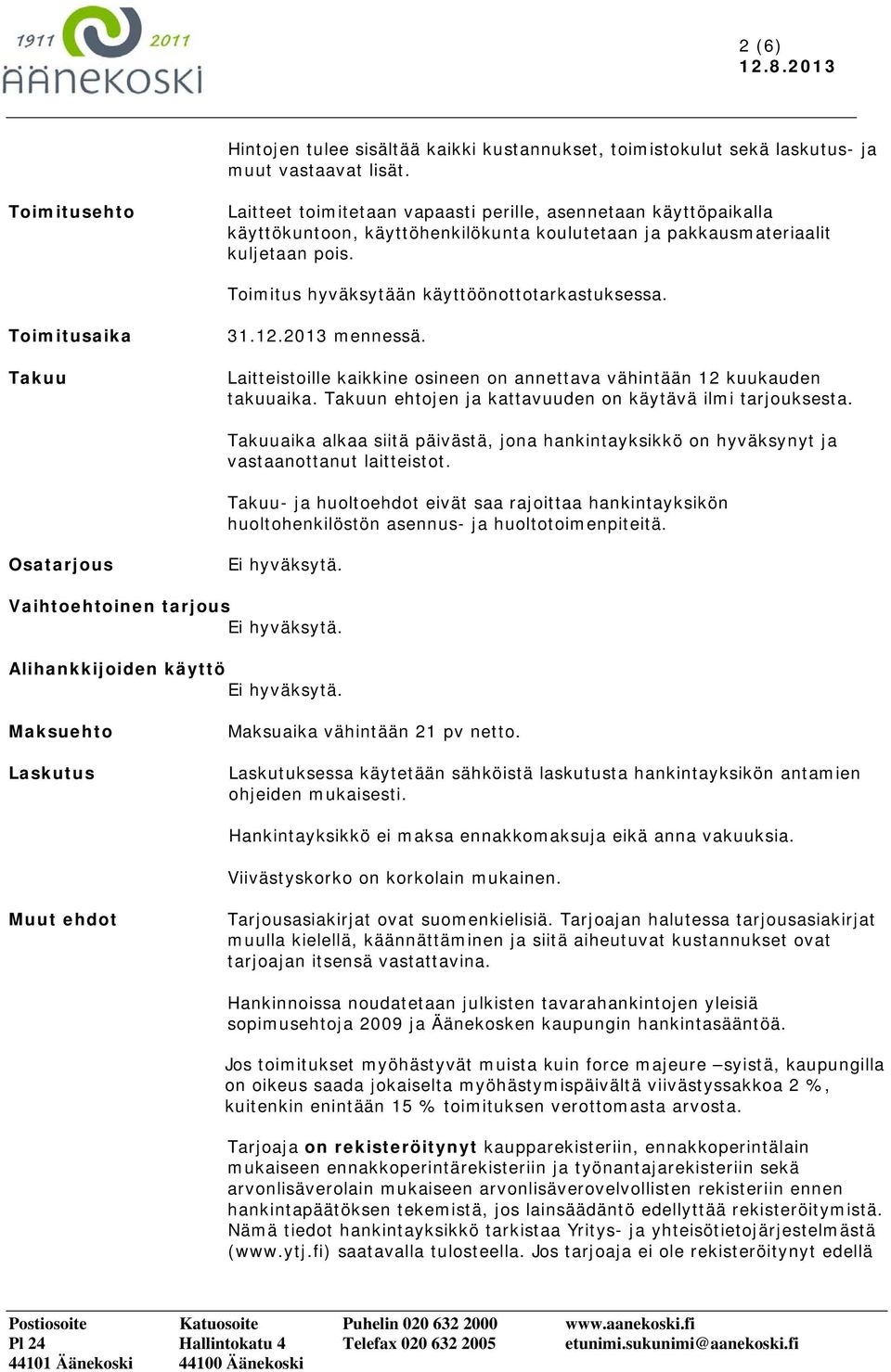 Toimitus hyväksytään käyttöönottotarkastuksessa. Toimitusaika Takuu 31.12.2013 mennessä. Laitteistoille kaikkine osineen on annettava vähintään 12 kuukauden takuuaika.