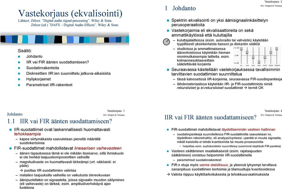 Spektrin ekvalisointi on yksi äänisignaalinkäsittelyn perusoperaatioita! Vastekorjaimia eli ekvalisaattoreita on sekä ammattikäytössä että kuluttajilla kuluttajalaitteissa (esim.