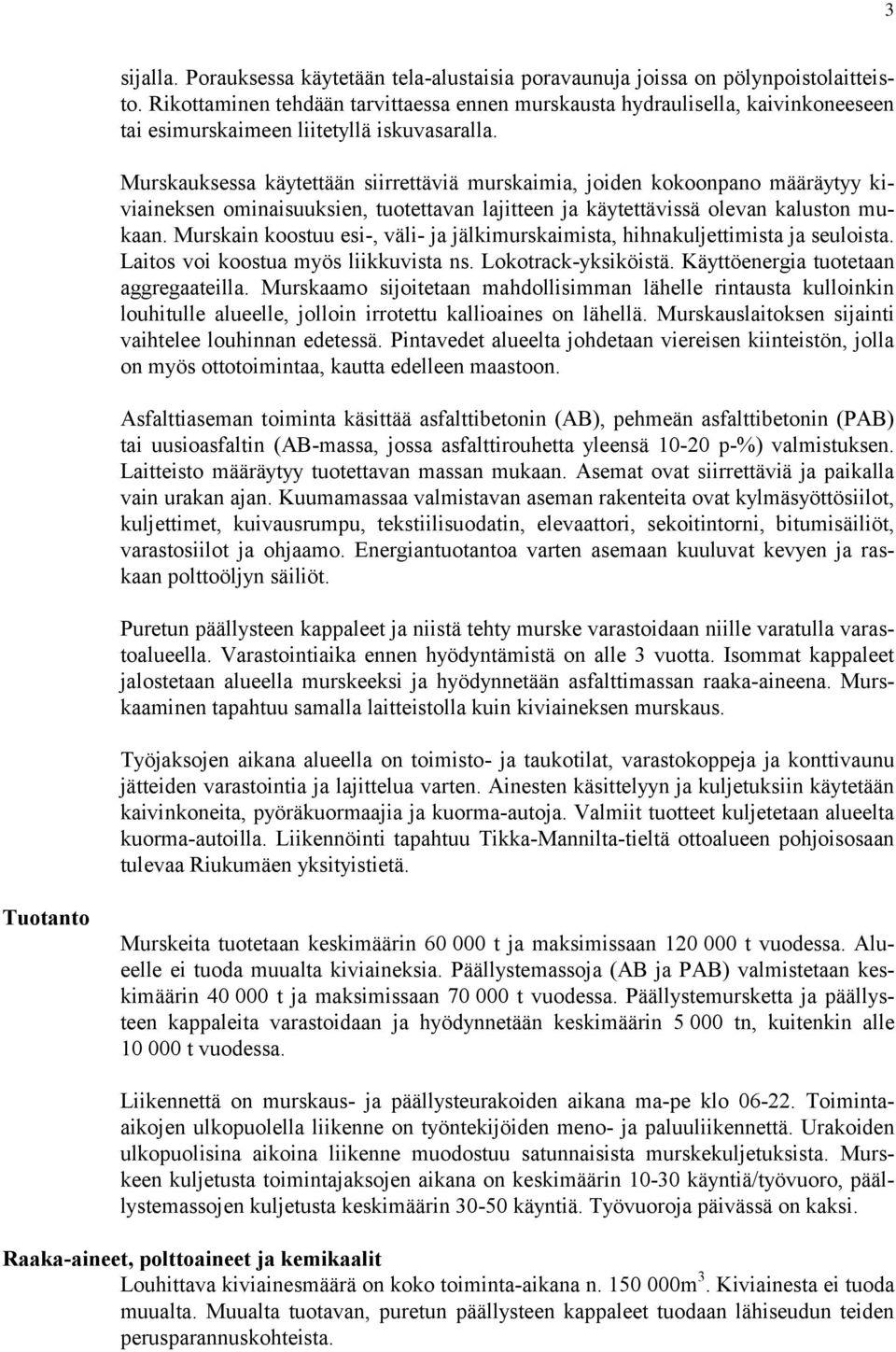 Murskauksessa käytettään siirrettäviä murskaimia, joiden kokoonpano määräytyy kiviaineksen ominaisuuksien, tuotettavan lajitteen ja käytettävissä olevan kaluston mukaan.