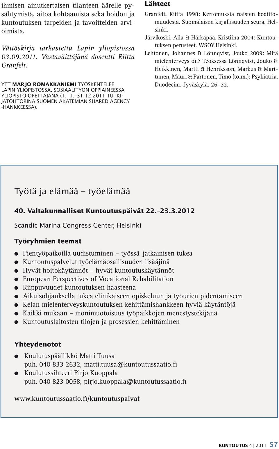 2011 TUTKI- JATOHTORINA SUOMEN AKATEMIAN SHARED AGENCY -HANKKEESSA). Lähteet Granfelt, Riitta 1998: Kertomuksia naisten kodittomuudesta. Suomalaisen kirjallisuuden seura. Helsinki.