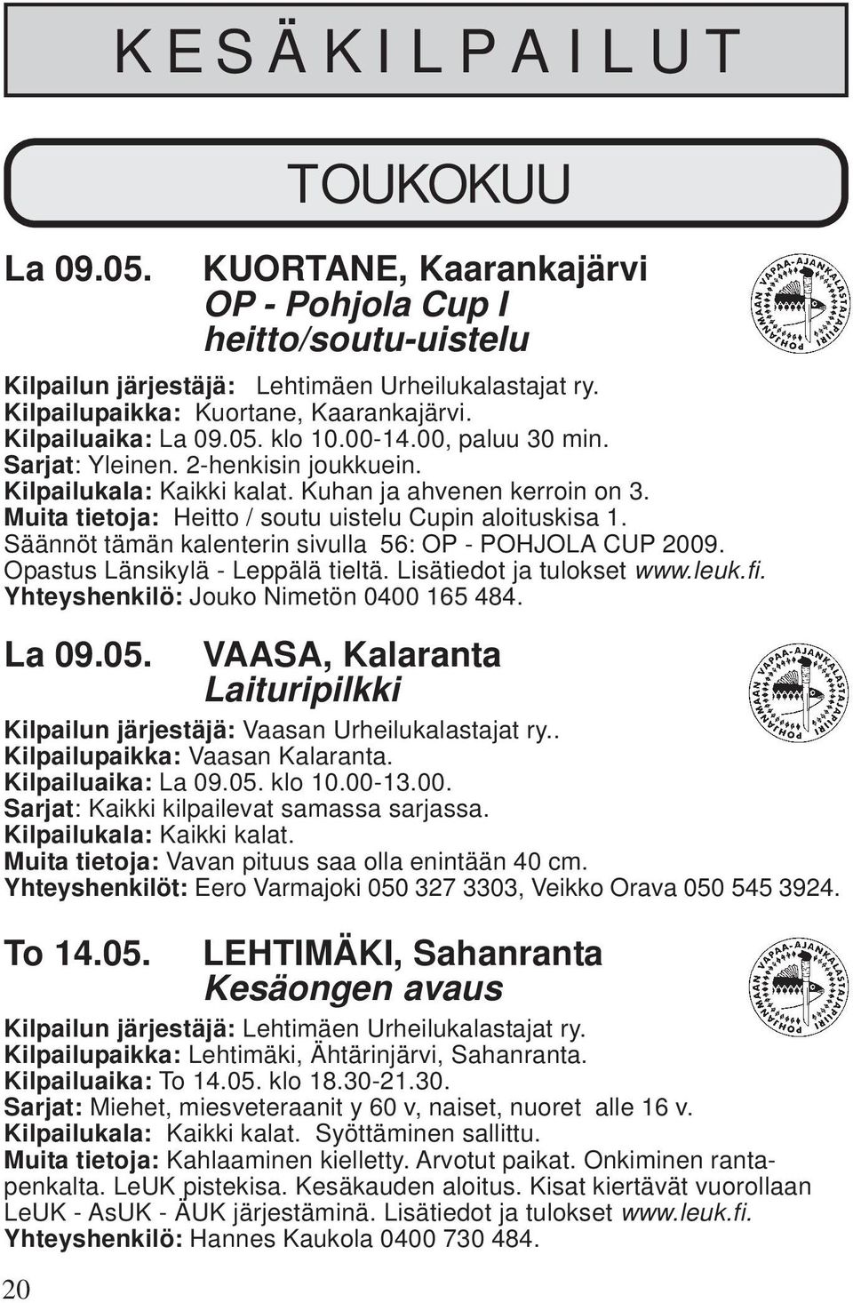 Muita tietoja: Heitto / soutu uistelu Cupin aloituskisa 1. Säännöt tämän kalenterin sivulla 56: OP - POHJOLA CUP 2009. Opastus Länsikylä - Leppälä tieltä. Lisätiedot ja tulokset www.leuk.fi.