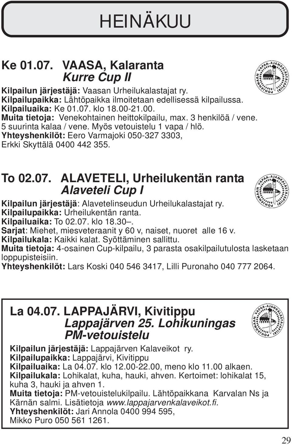 Yhteyshenkilöt: Eero Varmajoki 050-327 3303, Erkki Skyttälä 0400 442 355. To 02.07. ALAVETELI, Urheilukentän ranta Alaveteli Cup I Kilpailun järjestäjä: Alavetelinseudun Urheilukalastajat ry.