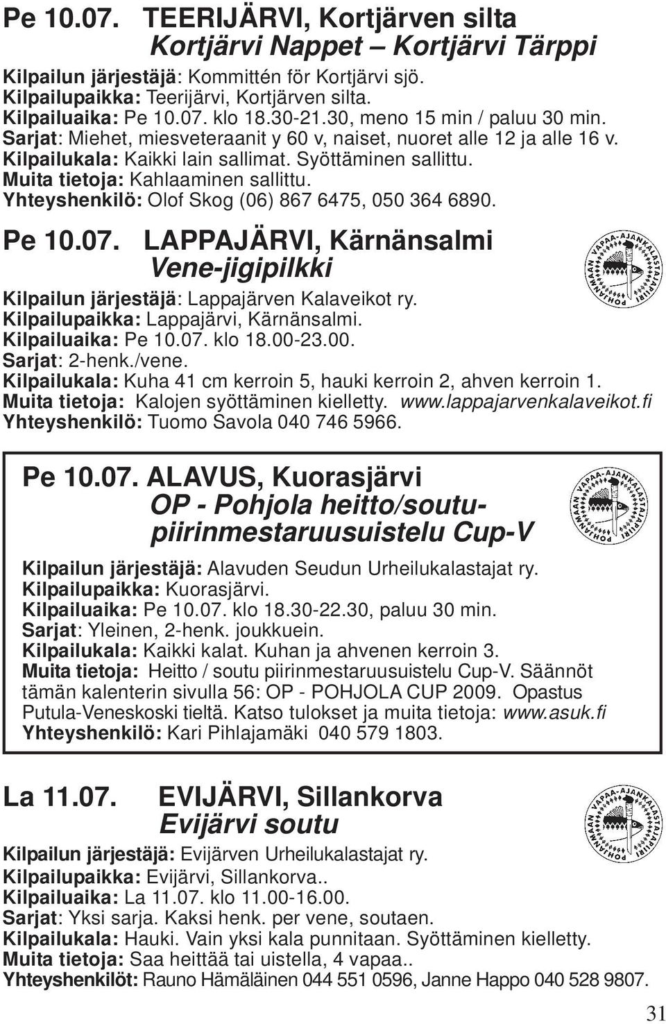 Muita tietoja: Kahlaaminen sallittu. Yhteyshenkilö: Olof Skog (06) 867 6475, 050 364 6890. Pe 10.07. LAPPAJÄRVI, Kärnänsalmi Vene-jigipilkki Kilpailun järjestäjä: Lappajärven Kalaveikot ry.