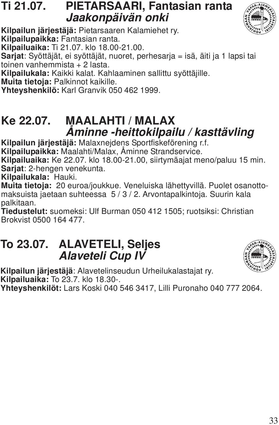 Muita tietoja: Palkinnot kaikille. Yhteyshenkilö: Karl Granvik 050 462 1999. Ke 22.07. MAALAHTI / MALAX Åminne -heittokilpailu / kasttävling Kilpailun järjestäjä: Malaxnejdens Sportfi