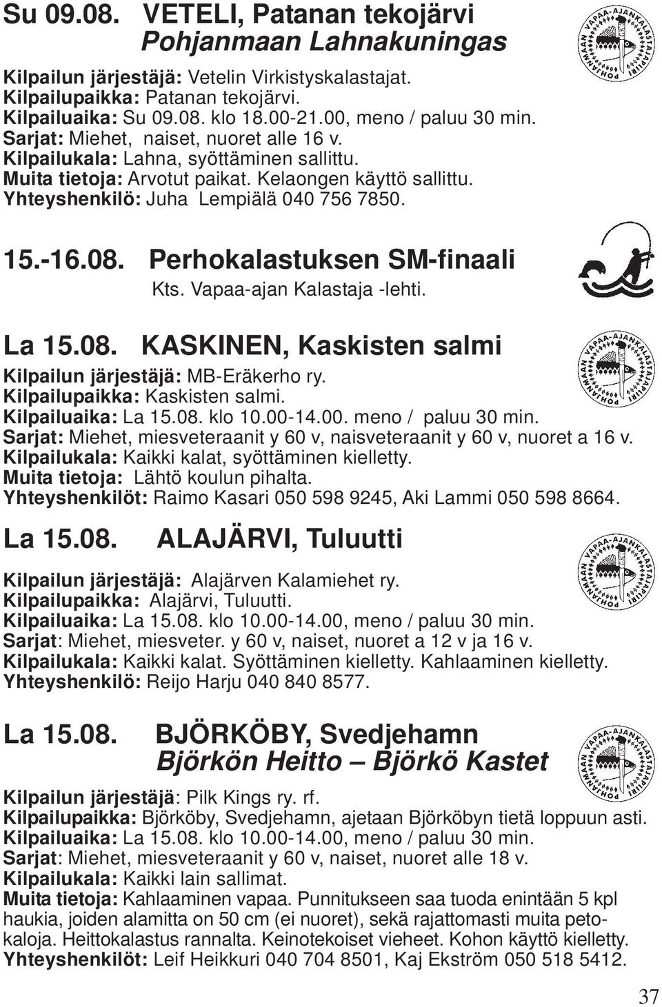 Yhteyshenkilö: Juha Lempiälä 040 756 7850. 15.-16.08. Perhokalastuksen SM-finaali Kts. Vapaa-ajan Kalastaja -lehti. La 15.08. KASKINEN, Kaskisten salmi Kilpailun järjestäjä: MB-Eräkerho ry.