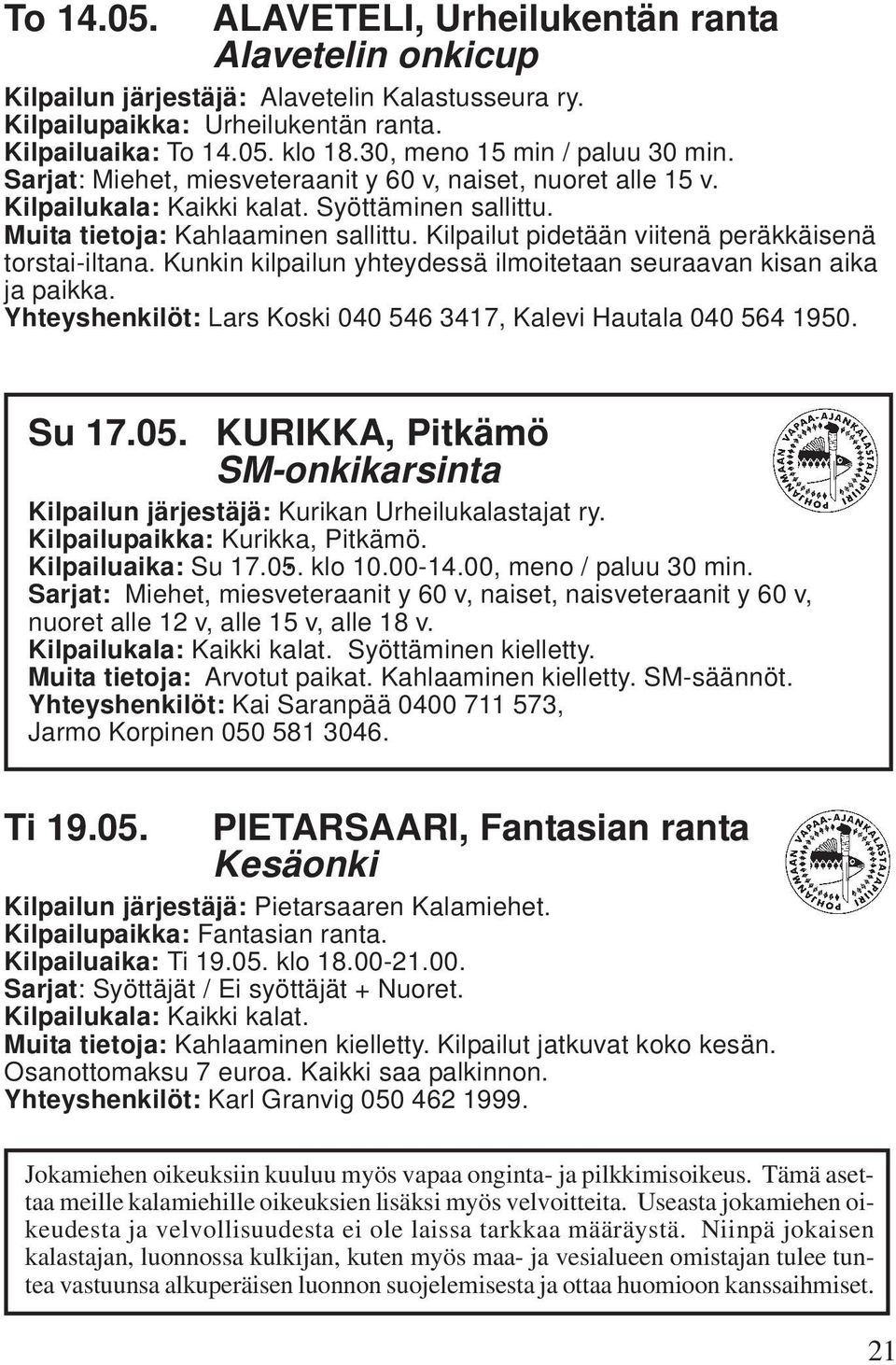 Kunkin kilpailun yhteydessä ilmoitetaan seuraavan kisan aika ja paikka. Yhteyshenkilöt: Lars Koski 040 546 3417, Kalevi Hautala 040 564 1950. Su 17.05.