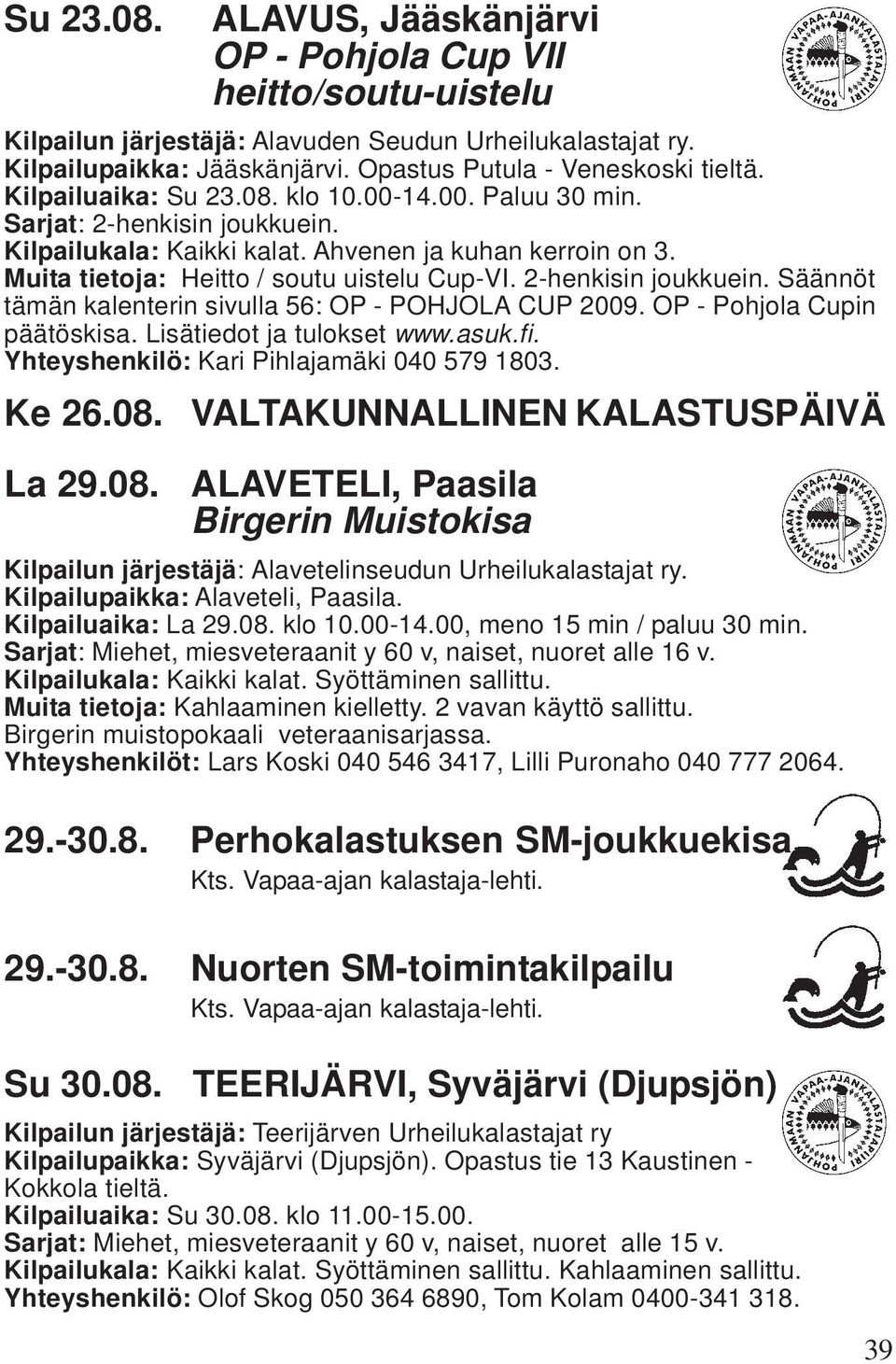 Muita tietoja: Heitto / soutu uistelu Cup-VI. 2-henkisin joukkuein. Säännöt tämän kalenterin sivulla 56: OP - POHJOLA CUP 2009. OP - Pohjola Cupin päätöskisa. Lisätiedot ja tulokset www.asuk.fi.