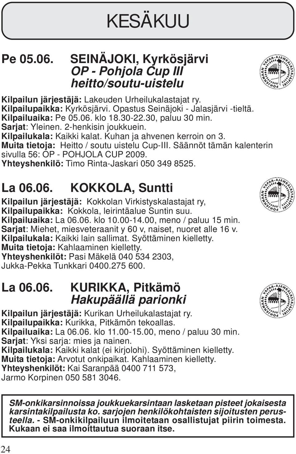 Muita tietoja: Heitto / soutu uistelu Cup-III. Säännöt tämän kalenterin sivulla 56: OP - POHJOLA CUP 2009. Yhteyshenkilö: Timo Rinta-Jaskari 050 349 8525. La 06.