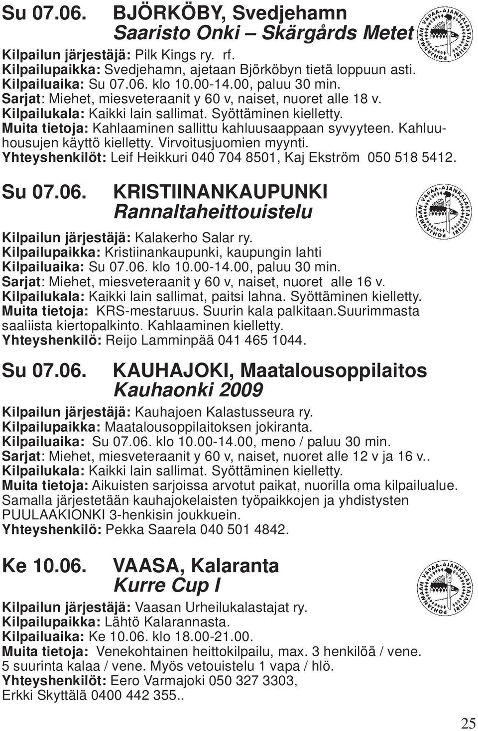 Muita tietoja: Kahlaaminen sallittu kahluusaappaan syvyyteen. Kahluuhousujen käyttö kielletty. Virvoitusjuomien myynti. Yhteyshenkilöt: Leif Heikkuri 040 704 8501, Kaj Ekström 050 518 5412. Su 07.06.