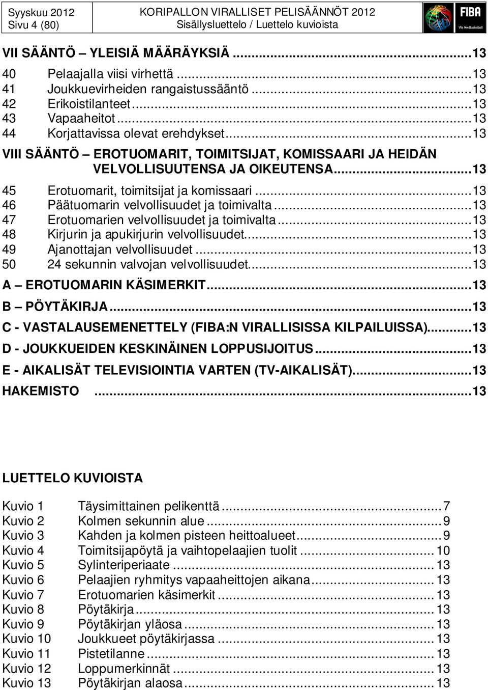 ..13 VIII SÄÄNTÖ EROTUOMARIT, TOIMITSIJAT, KOMISSAARI JA HEIDÄN VELVOLLISUUTENSA JA OIKEUTENSA...13 45 Erotuomarit, toimitsijat ja komissaari...13 46 Päätuomarin velvollisuudet ja toimivalta.