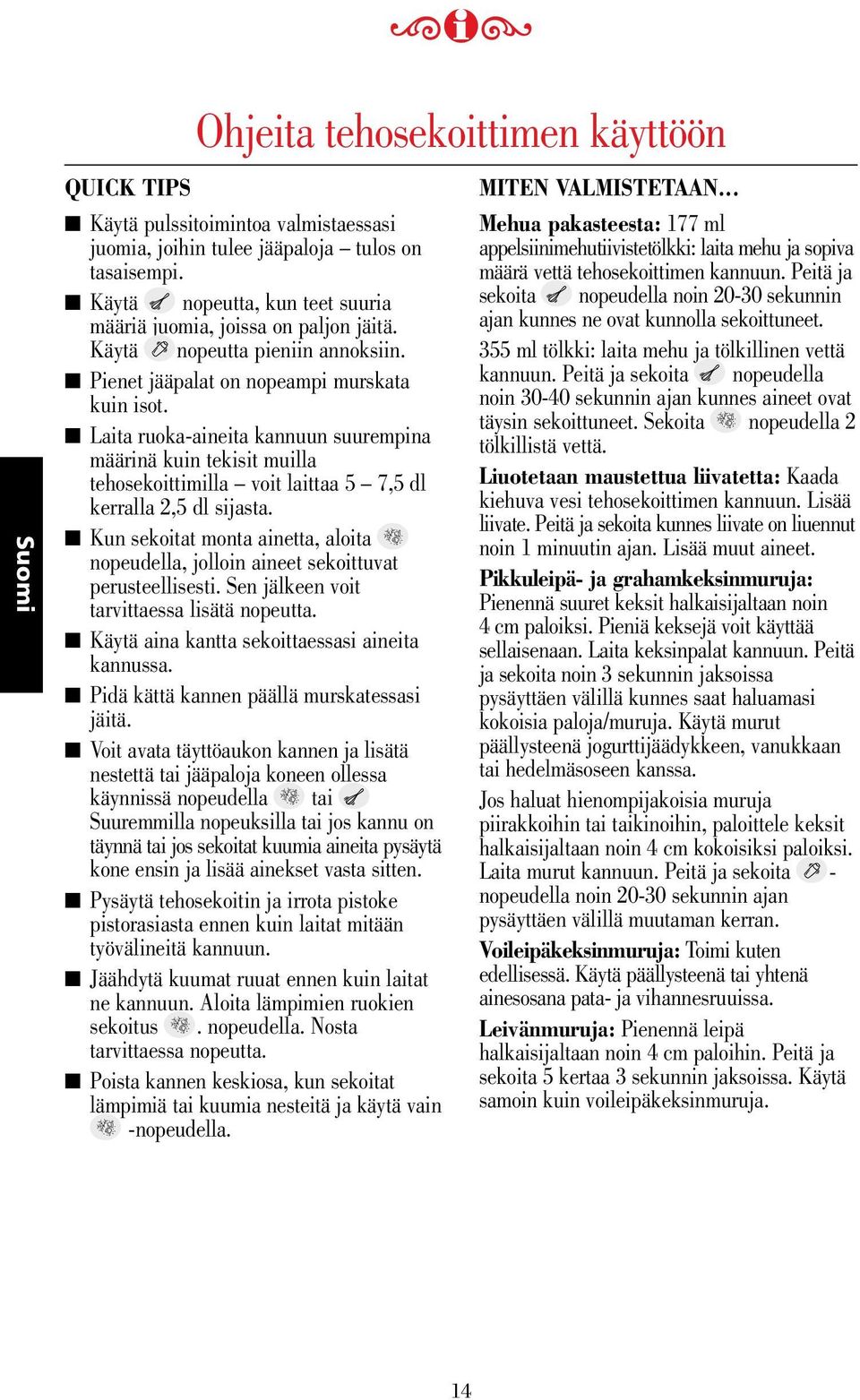 Laita ruoka-aineita kannuun suurempina määrinä kuin tekisit muilla tehosekoittimilla voit laittaa 5 7,5 dl kerralla 2,5 dl sijasta.