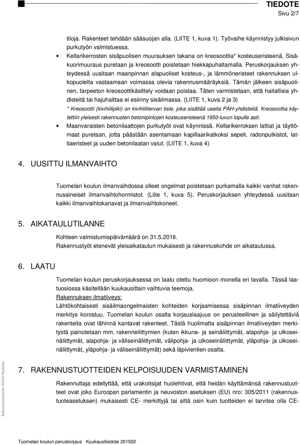 Peruskorjauksen yhteydessä uusitaan maanpinnan alapuoliset kosteus-, ja lämmöneristeet rakennuksen ulkopuolelta vastaamaan voimassa olevia rakennusmääräyksiä.