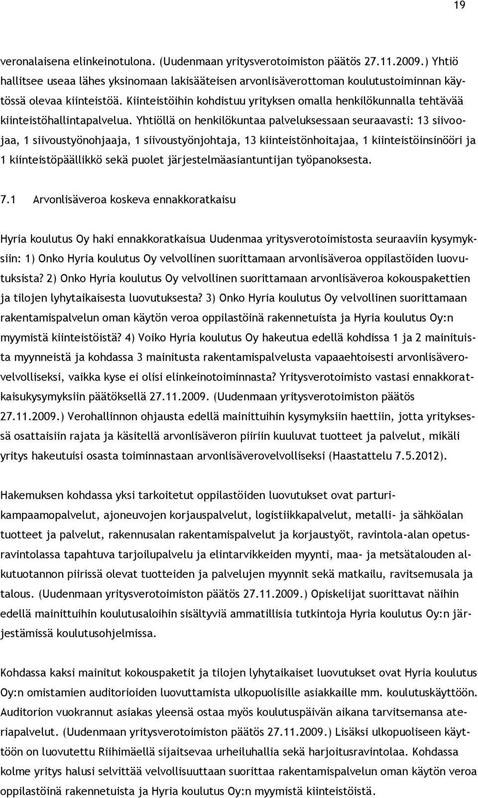 Kiinteistöihin kohdistuu yrityksen omalla henkilökunnalla tehtävää kiinteistöhallintapalvelua.