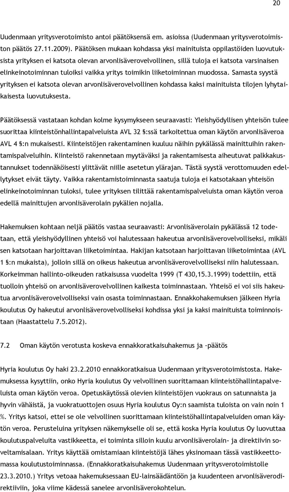 yritys toimikin liiketoiminnan muodossa. Samasta syystä yrityksen ei katsota olevan arvonlisäverovelvollinen kohdassa kaksi mainituista tilojen lyhytaikaisesta luovutuksesta.