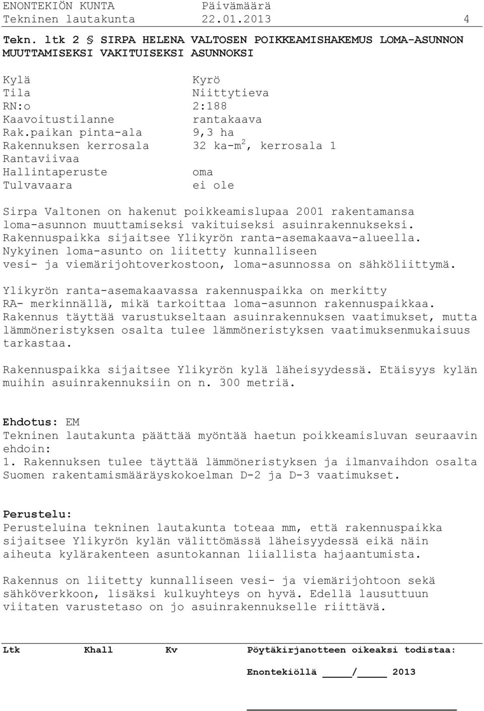 paikan pinta-ala 9,3 ha Rakennuksen kerrosala 32 ka-m 2, kerrosala 1 Rantaviivaa Hallintaperuste oma Tulvavaara ei ole Sirpa Valtonen on hakenut poikkeamislupaa 2001 rakentamansa loma-asunnon
