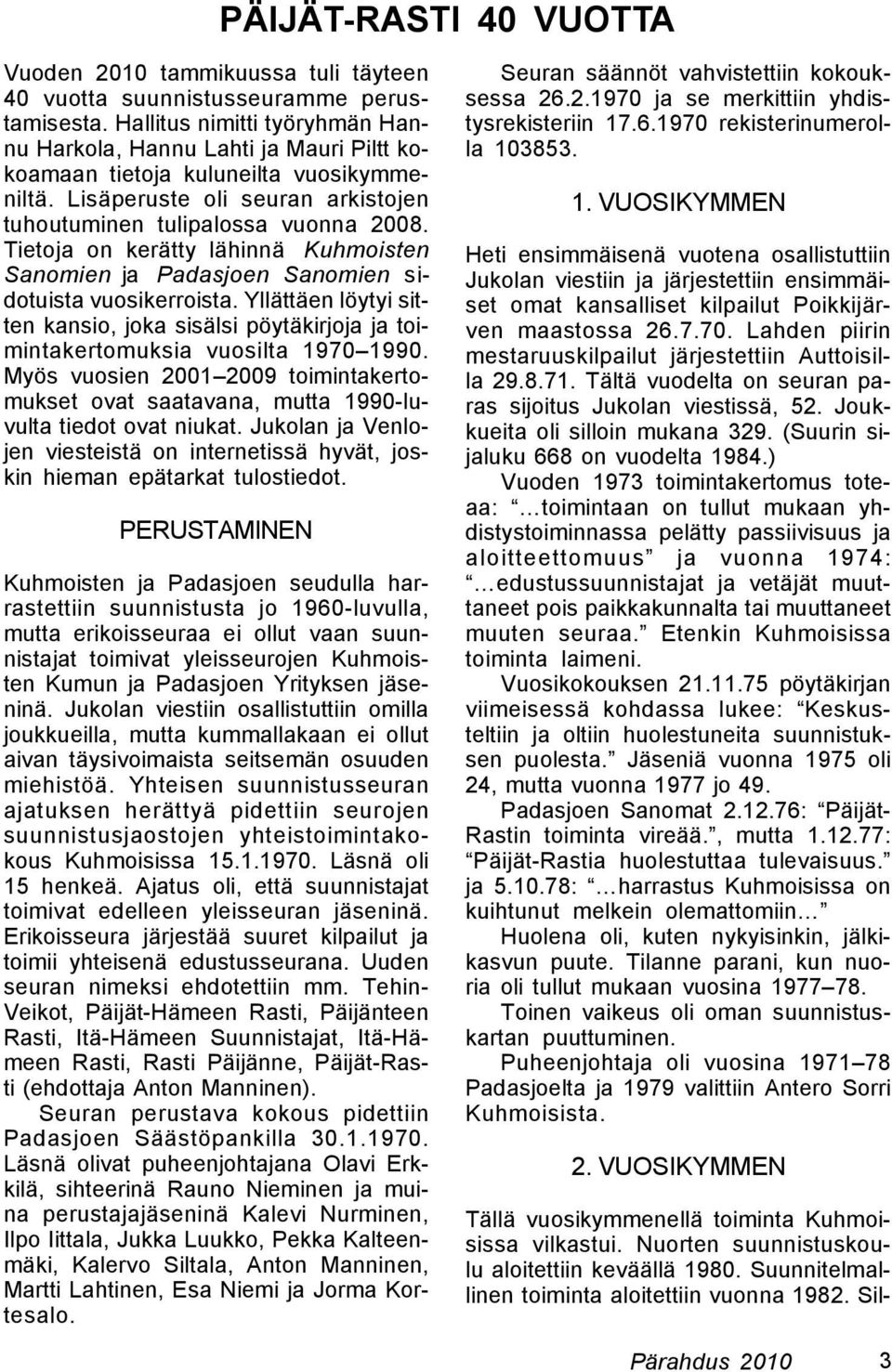 Tietoja on kerätty lähinnä Kuhmoisten Sanomien ja Padasjoen Sanomien sidotuista vuosikerroista. Yllättäen löytyi sitten kansio, joka sisälsi pöytäkirjoja ja toimintakertomuksia vuosilta 1970 1990.