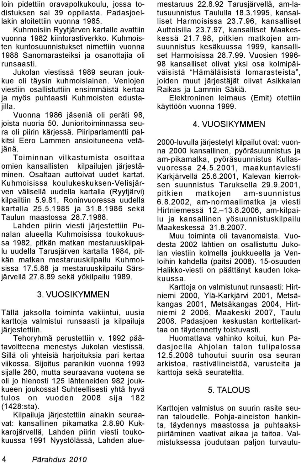 Venlojen viestiin osallistuttiin ensimmäistä kertaa ja myös puhtaasti Kuhmoisten edustajilla. Vuonna 1986 jäseniä oli peräti 98, joista nuoria 50. Junioritoiminnassa seura oli piirin kärjessä.