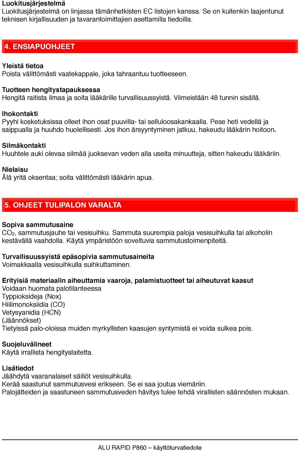 Viimeistään 48 tunnin sisällä. Ihokontakti Pyyhi kosketuksissa olleet ihon osat puuvilla- tai selluloosakankaalla. Pese heti vedellä ja saippualla ja huuhdo huolellisesti.