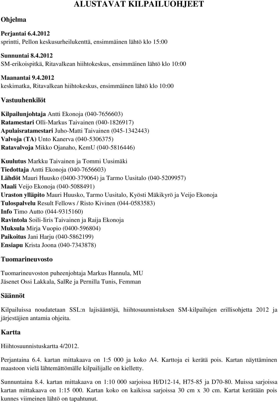 Juho-Matti Taivainen (045-1342443) Valvoja (TA) Unto Kanerva (040-5306375) Ratavalvoja Mikko Ojanaho, KemU (040-5816446) Kuulutus Markku Taivainen ja Tommi Uusimäki Tiedottaja Antti Ekonoja