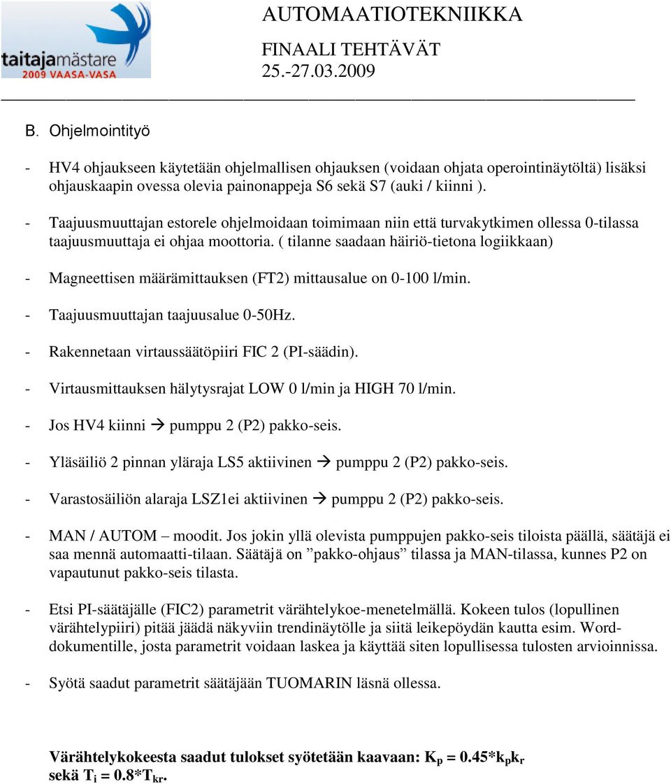 ( tilanne saadaan häiriö-tietona logiikkaan) - Magneettisen määrämittauksen (FT2) mittausalue on 0-100 l/min. - Taajuusmuuttajan taajuusalue 0-50Hz. - Rakennetaan virtaussäätöpiiri FIC 2 (PI-säädin).