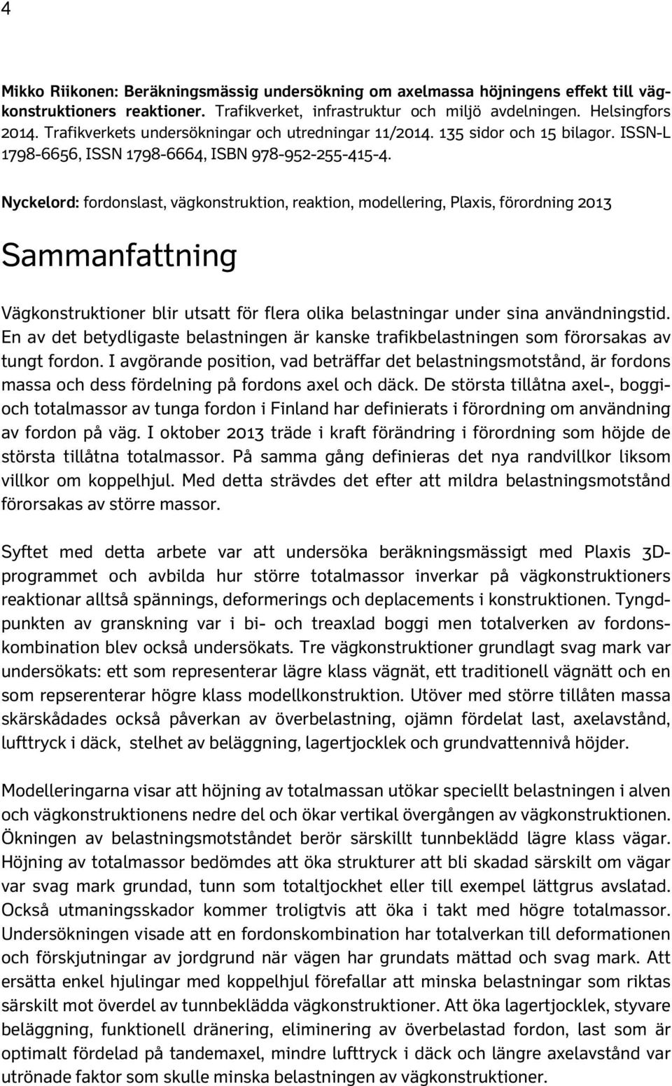 Nyckelord: fordonslast, vägkonstruktion, reaktion, modellering, Plaxis, förordning 2013 Sammanfattning Vägkonstruktioner blir utsatt för flera olika belastningar under sina användningstid.