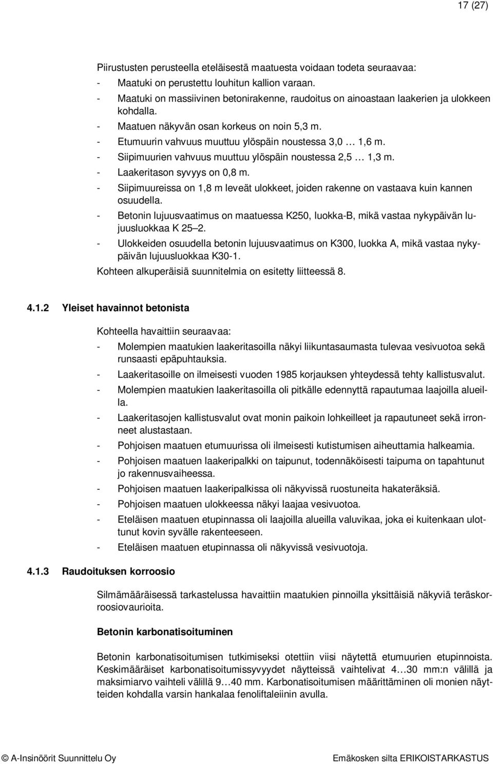 - Siipimuurien vahvuus muuttuu ylöspäin noustessa 2,5 1,3 m. - Laakeritason syvyys on 0,8 m. - Siipimuureissa on 1,8 m leveät ulokkeet, joiden rakenne on vastaava kuin kannen osuudella.