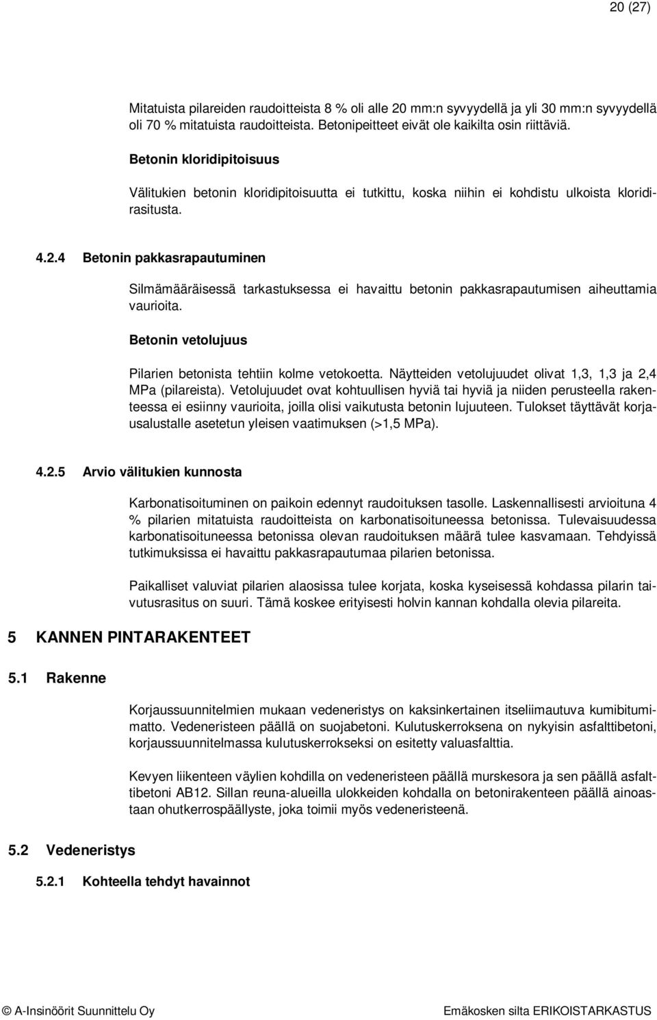 4 Betonin pakkasrapautuminen Silmämääräisessä tarkastuksessa ei havaittu betonin pakkasrapautumisen aiheuttamia vaurioita. Betonin vetolujuus Pilarien betonista tehtiin kolme vetokoetta.