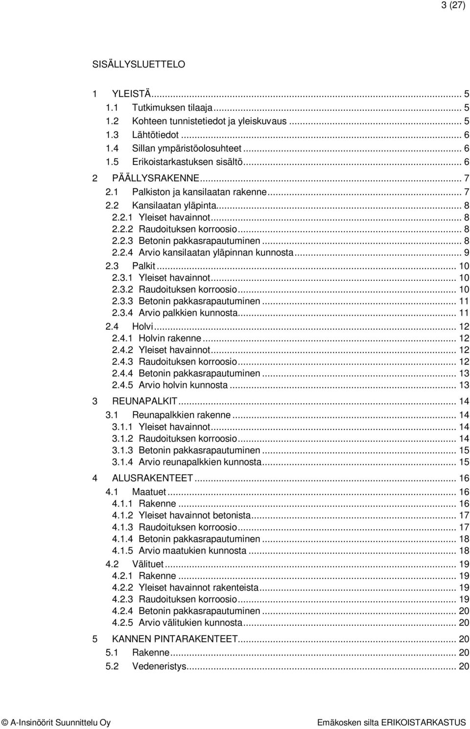 .. 9 2.3 Palkit... 10 2.3.1 Yleiset havainnot... 10 2.3.2 Raudoituksen korroosio... 10 2.3.3 Betonin pakkasrapautuminen... 11 2.3.4 Arvio palkkien kunnosta... 11 2.4 Holvi... 12 2.4.1 Holvin rakenne.